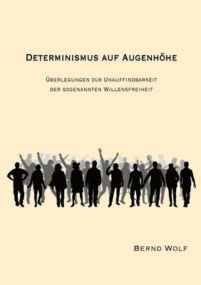 Determinismus Auf Augenhöhe: Überlegungen zur Unauffindbarkeit der sogenannten Willensfreiheit 1