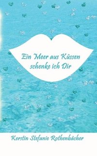 bokomslag Ein Meer aus Küssen schenke ich Dir: Poesie fürs Herz