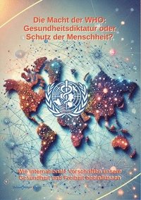 bokomslag Die Macht der WHO: Gesundheitsdiktatur oder Schutz der Menschheit?: Wie internationale Vorschriften unsere Gesundheit und Freiheit beeinf