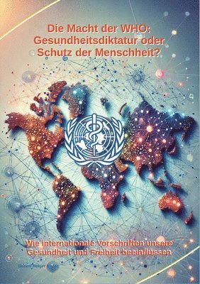 Die Macht der WHO: Gesundheitsdiktatur oder Schutz der Menschheit?: Wie internationale Vorschriften unsere Gesundheit und Freiheit beeinf 1