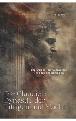 bokomslag Die Claudier: Dynastie der Intrigen und Macht: Der Weg einer Familie zur Herrschaft über Rom