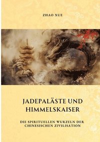 bokomslag Jadepaläste und Himmelskaiser: Die spirituellen Wurzeln der chinesischen Zivilisation