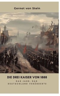 bokomslag Die drei Kaiser von 1888: Das Jahr, das Deutschland veränderte