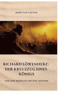 John Van Leuven, John van Leuven - Richard Löwenherz: Der Kreuzzug eines Königs: Von der Krönung bis zur Legende, Inbunden