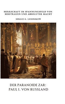 bokomslag Der Paranoide Zar: Paul I. von Russland: Herrschaft im Spannungsfeld von Misstrauen und absoluter Macht