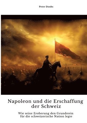 Peter Doubs - Napoleon und die Erschaffung der Schweiz: Wie seine Eroberung den Grundstein für die schweizerische Nation legte, Häftad