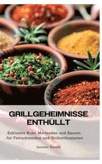 bokomslag Grillgeheimnisse enthüllt: Exklusive Rubs, Marinaden und Saucen für Feinschmecker und Grillenthusiasten