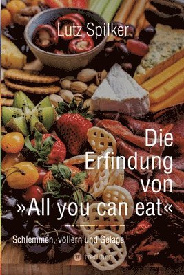 Die Erfindung von All you can eat: Schlemmen, völlern und Gelage 1