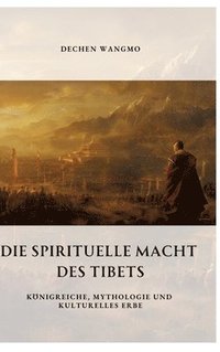 bokomslag Die spirituelle Macht des Tibets: Königreiche, Mythologie und kulturelles Erbe