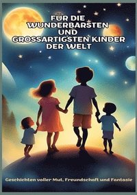 bokomslag FÜR DIE WUNDERBARSTEN UND GROSSARTIGSTEN KINDER DER WELT (Geschenk für Kinder): Geschichten über Mut, Freundschaft, Kreativität und Zusammenhalt - Ein