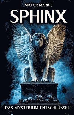 bokomslag Sphinx - Das Mysterium entschlüsselt: Ägyptische Ursprünge und griechische Mythen - Die Sphinx und ihre Rolle als Rätsel und Wächterin