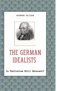 bokomslag The German Idealists: Is Patriotism Still Relevant?