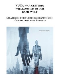 bokomslag VUCA war gestern: Willkommen in der BANI-Welt: Strategien und Führungskompetenzen für eine unsichere Zukunft