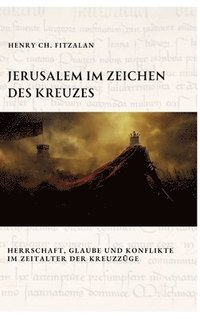 bokomslag Jerusalem im Zeichen des Kreuzes: Herrschaft, Glaube und Konflikte im Zeitalter der Kreuzzüge