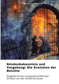 bokomslag Sündenbekenntnis und Vergebung: Die Evolution der Beichte: Religiöse Praxis und gesellschaftlicher Einfluss von der Antike bis heute