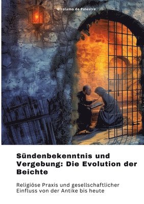 Sündenbekenntnis und Vergebung: Die Evolution der Beichte: Religiöse Praxis und gesellschaftlicher Einfluss von der Antike bis heute 1