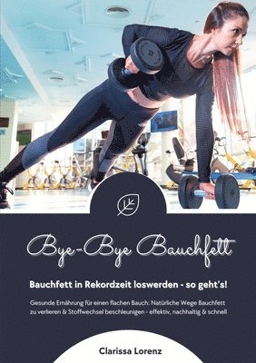 Clarissa Lorenz - Bye-Bye Bauchfett: Bauchfett in Rekordzeit loswerden - so geht's! (Gesunde Ernährung: Natürliche Wege Bauchfett zu verlieren & Stoffwechs, Häftad