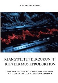 bokomslag Klangwelten der Zukunft: KI in der Musikproduktion: Von der automatischen Komposition bis zum intelligenten Sounddesign