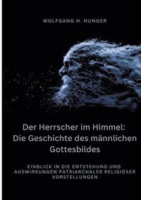 bokomslag Der Herrscher im Himmel: Die Geschichte des männlichen Gottesbildes: Einblick in die Entstehung und Auswirkungen patriarchaler religiöser Vorst