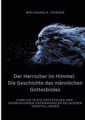 bokomslag Der Herrscher im Himmel: Die Geschichte des männlichen Gottesbildes: Einblick in die Entstehung und Auswirkungen patriarchaler religiöser Vorst