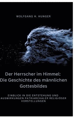 bokomslag Der Herrscher im Himmel: Die Geschichte des männlichen Gottesbildes: Einblick in die Entstehung und Auswirkungen patriarchaler religiöser Vorst