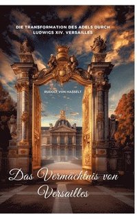 bokomslag Das Vermächtnis von Versailles: Die Transformation des Adels durch Ludwigs XIV. Versailles