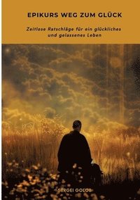 bokomslag Epikurs Weg zum Glück: Zeitlose Ratschläge für ein glückliches und gelassenes Leben