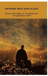 bokomslag Epikurs Weg zum Glück: Zeitlose Ratschläge für ein glückliches und gelassenes Leben