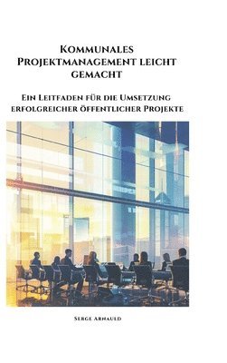 bokomslag Kommunales Projektmanagement leicht gemacht: Ein Leitfaden für die Umsetzung erfolgreicher öffentlicher Projekte