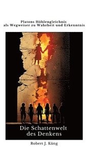 bokomslag Die Schattenwelt des Denkens: Platons Höhlengleichnis als Wegweiser zu Wahrheit und Erkenntnis