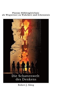 Die Schattenwelt des Denkens: Platons Höhlengleichnis als Wegweiser zu Wahrheit und Erkenntnis 1