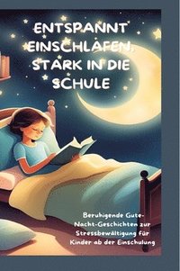 bokomslag Entspannt Einschlafen, Stark in Die Schule: Beruhigende Gute-Nacht-Geschichten und praktische Tipps zur Stressbewältigung für Kinder ab der Einschulun