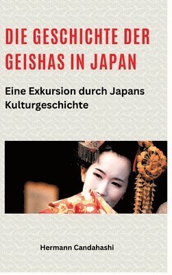 Hermann Candahashi - Die Geschichte der Geishas in Japan: Eine Exkursion durch Japans Kulturgeschichte, Inbunden