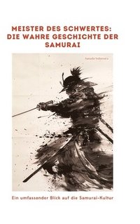 bokomslag Meister des Schwertes: Die wahre Geschichte der Samurai: Ein umfassender Blick auf die Samurai-Kultur