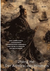 bokomslag Zheng He: Der Admiral des Himmels: Das Leben eines legendären chinesischen Admirals und seine globalen Entdeckungen