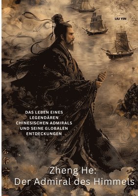 Zheng He: Der Admiral des Himmels: Das Leben eines legendären chinesischen Admirals und seine globalen Entdeckungen 1