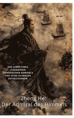 Zheng He: Der Admiral des Himmels: Das Leben eines legendären chinesischen Admirals und seine globalen Entdeckungen