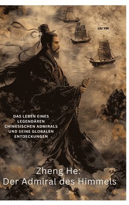 Zheng He: Der Admiral des Himmels: Das Leben eines legendären chinesischen Admirals und seine globalen Entdeckungen 1