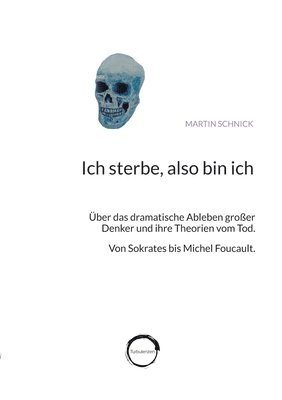 bokomslag Ich sterbe, also bin ich: Über das dramatische Ableben großer Denker und ihre Theorien vom Tod. Von Sokrates bis Michel Foucault.