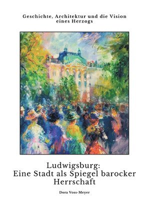 bokomslag Ludwigsburg: Eine Stadt als Spiegel barocker Herrschaft: Geschichte, Architektur und die Vision eines Herzogs