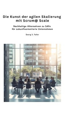 bokomslag Die Kunst der agilen Skalierung mit Scrum@Scale: Nachhaltige Alternativen zu SAFe für zukunftsorientierte Unternehmen