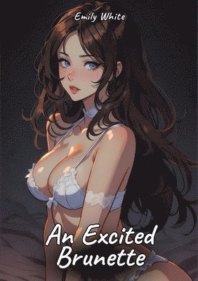 bokomslag An Excited Brunette: Sexy Erotic Stories for Adults Illustrated with Hentai Pictures - Naked Illustrations