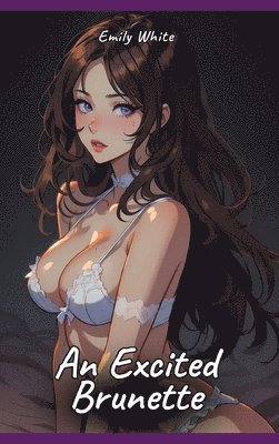 bokomslag An Excited Brunette: Sexy Erotic Stories for Adults Illustrated with Hentai Pictures - Naked Illustrations