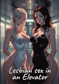 bokomslag Lesbian sex in an Elevator: Sexy Erotic Stories for Adults Illustrated with Hentai Pictures - Naked Illustrations