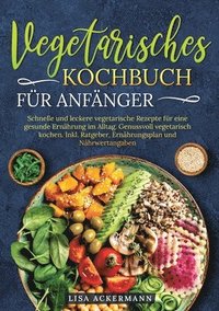 bokomslag Vegetarisches Kochbuch für Anfänger: Schnelle und leckere vegetarische Rezepte für eine gesunde Ernährung im Alltag. Genussvoll vegetarisch kochen. In