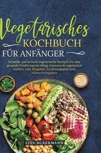 bokomslag Vegetarisches Kochbuch für Anfänger: Schnelle und leckere vegetarische Rezepte für eine gesunde Ernährung im Alltag. Genussvoll vegetarisch kochen. In