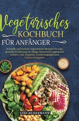 Vegetarisches Kochbuch für Anfänger: Schnelle und leckere vegetarische Rezepte für eine gesunde Ernährung im Alltag. Genussvoll vegetarisch kochen. In 1