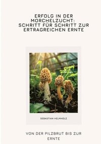 bokomslag Erfolg in der Morchelzucht: Schritt für Schritt zur  ertragreichen Ernte