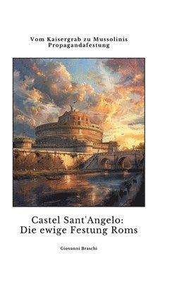 bokomslag Castel Sant'Angelo: Die ewige Festung Roms: Vom Kaisergrab zu Mussolinis Propagandafestung