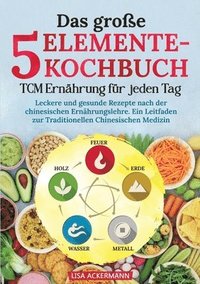 bokomslag Das große 5-Elemente-Kochbuch - TCM Ernährung für jeden Tag: Leckere und gesunde Rezepte nach der chinesischen Ernährungslehre. Ein Leitfaden zur Trad